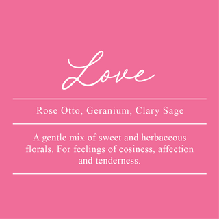 Love Essential Oil Blend. A blend of Rose Otto, Geranium, and Clary Sage. A gentle mix of sweet and herbaceous florals. For feelings of cosiness, affection, and tenderness.